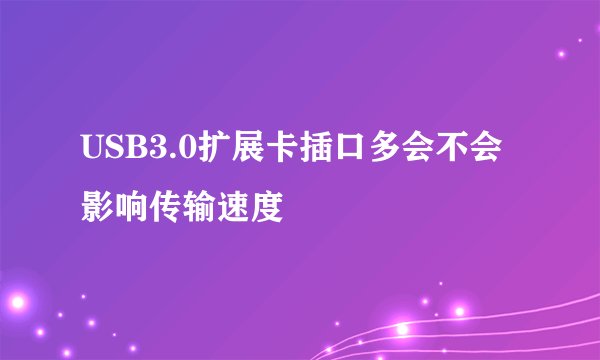 USB3.0扩展卡插口多会不会影响传输速度