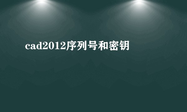 cad2012序列号和密钥