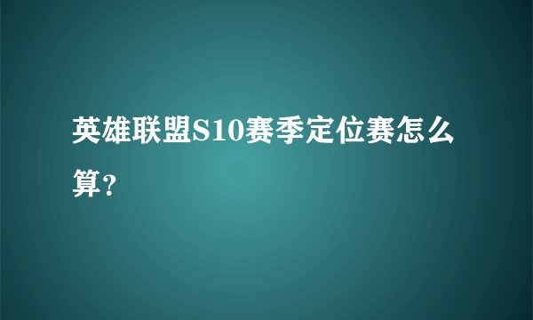 英雄联盟S10赛季定位赛怎么算？