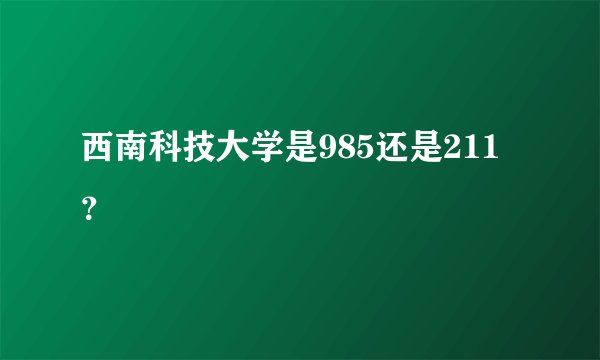 西南科技大学是985还是211？