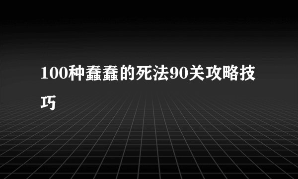 100种蠢蠢的死法90关攻略技巧