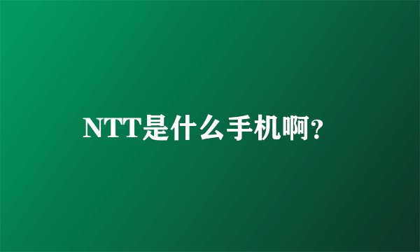 NTT是什么手机啊？