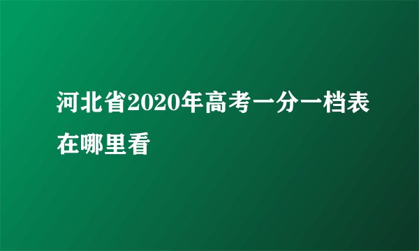 河北省2020年高考一分一档表在哪里看