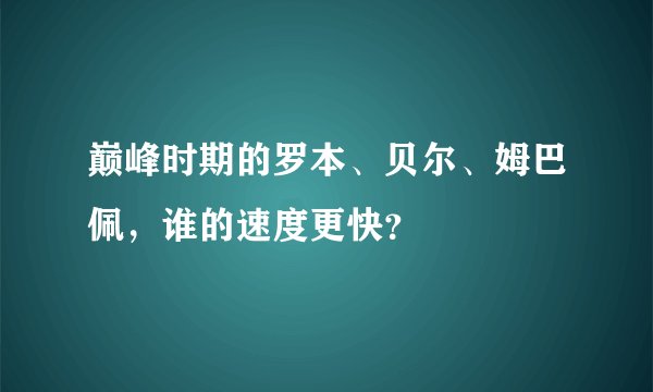 巅峰时期的罗本、贝尔、姆巴佩，谁的速度更快？