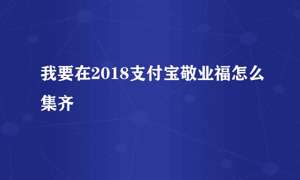我要在2018支付宝敬业福怎么集齐