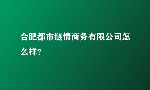 合肥都市链情商务有限公司怎么样？