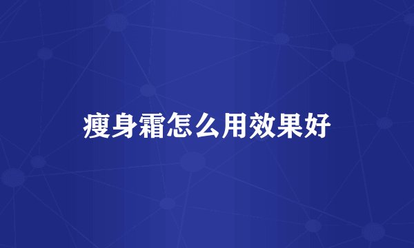 瘦身霜怎么用效果好