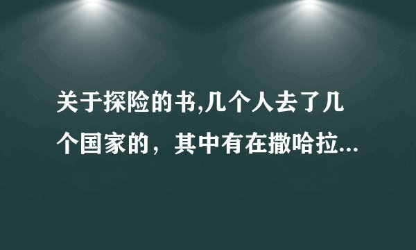 关于探险的书,几个人去了几个国家的，其中有在撒哈拉沙漠求生。。叫什么探险还是冒险的