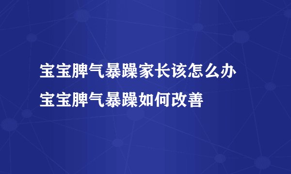 宝宝脾气暴躁家长该怎么办 宝宝脾气暴躁如何改善