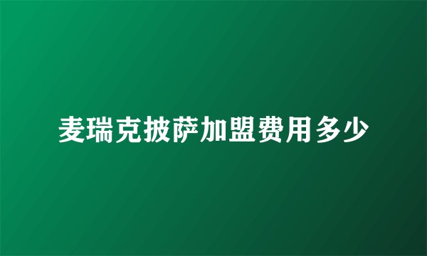麦瑞克披萨加盟费用多少