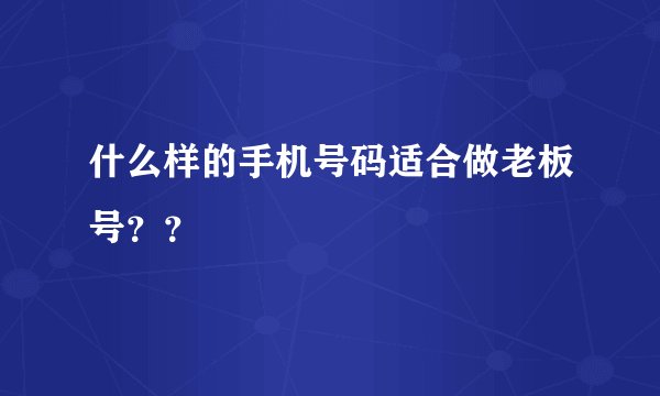 什么样的手机号码适合做老板号？？