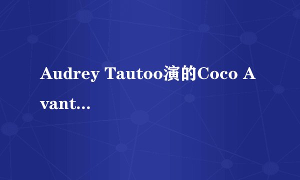 Audrey Tautoo演的Coco Avant Chanel(年轻香奈儿