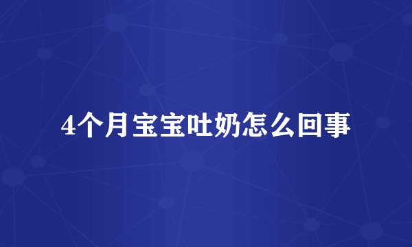 4个月宝宝吐奶怎么回事
