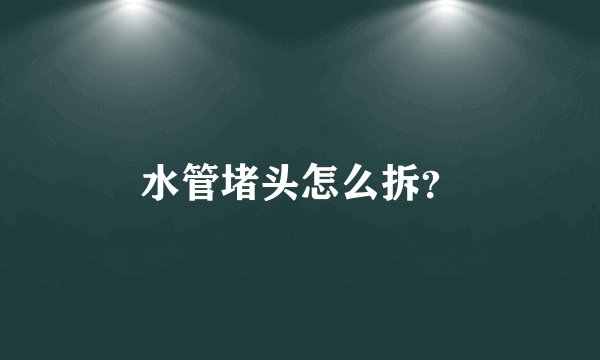 水管堵头怎么拆？