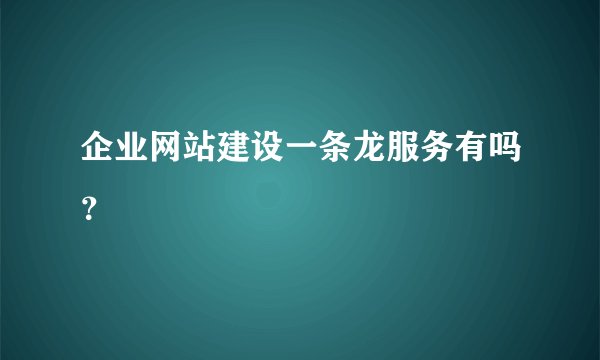 企业网站建设一条龙服务有吗？