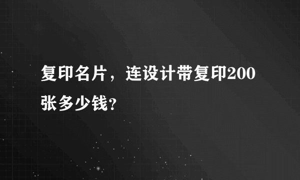 复印名片，连设计带复印200张多少钱？