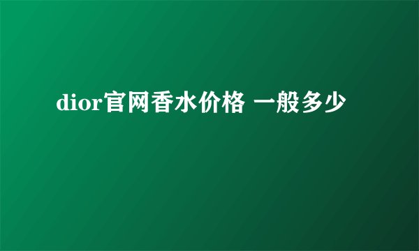 dior官网香水价格 一般多少