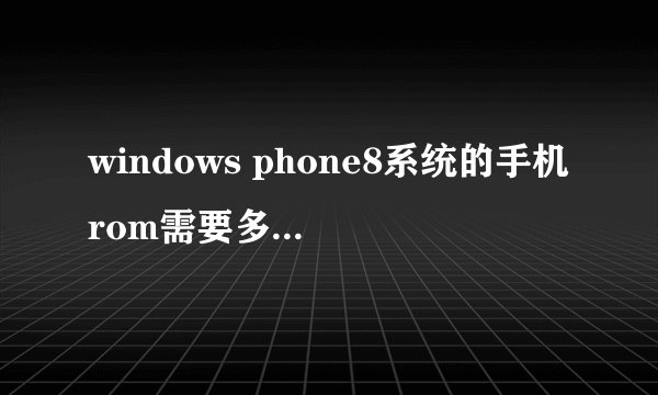 windows phone8系统的手机rom需要多大才行?