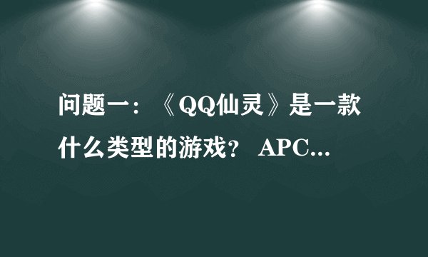 问题一：《QQ仙灵》是一款什么类型的游戏？ APC回合制网游 FPS 3D动作网游 横版格斗网游 问题二：小雪绒是