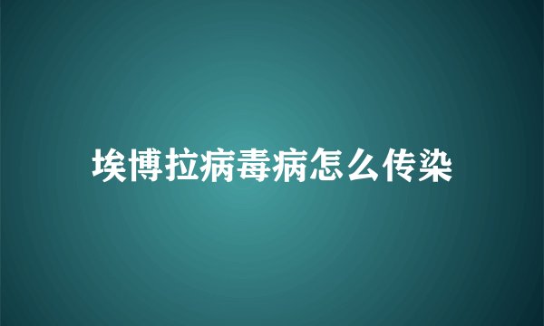 埃博拉病毒病怎么传染
