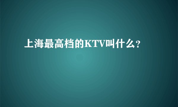 上海最高档的KTV叫什么？
