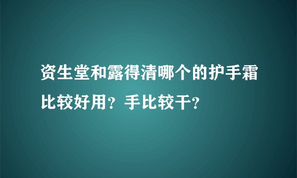 资生堂和露得清哪个的护手霜比较好用？手比较干？