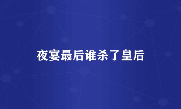 夜宴最后谁杀了皇后