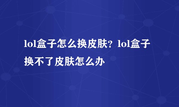 lol盒子怎么换皮肤？lol盒子换不了皮肤怎么办