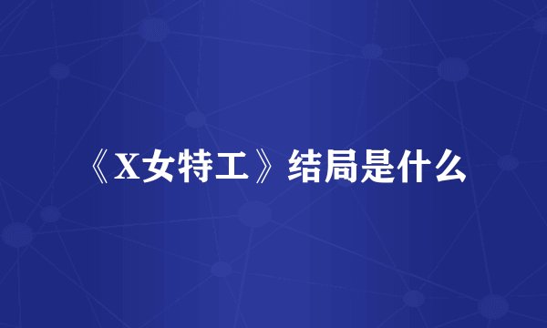 《X女特工》结局是什么