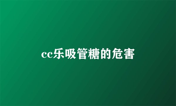 cc乐吸管糖的危害