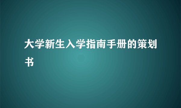 大学新生入学指南手册的策划书