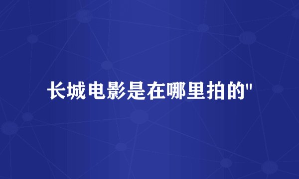 长城电影是在哪里拍的