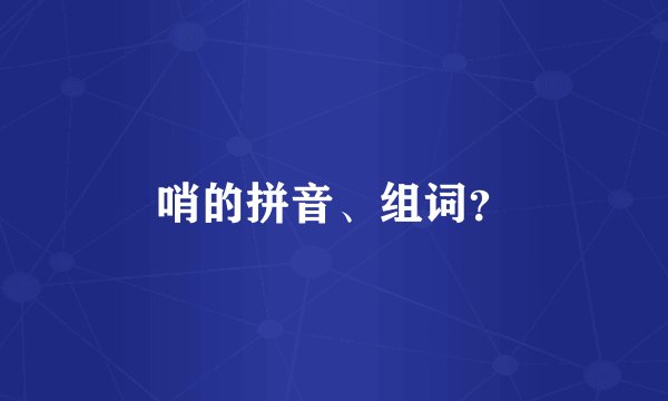 哨的拼音、组词？