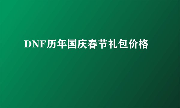DNF历年国庆春节礼包价格