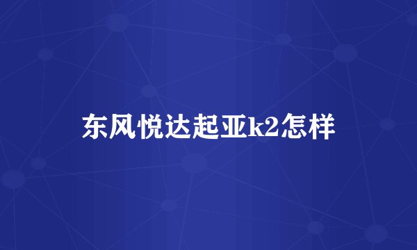 东风悦达起亚k2怎样