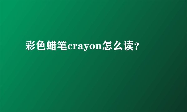 彩色蜡笔crayon怎么读？