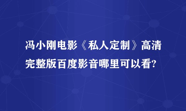 冯小刚电影《私人定制》高清完整版百度影音哪里可以看?