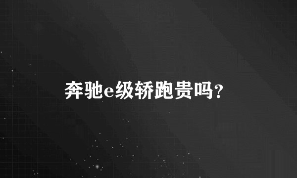 奔驰e级轿跑贵吗？