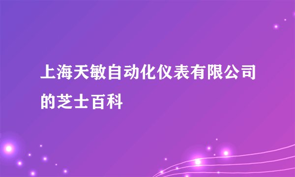 上海天敏自动化仪表有限公司的芝士百科
