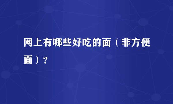 网上有哪些好吃的面（非方便面）？