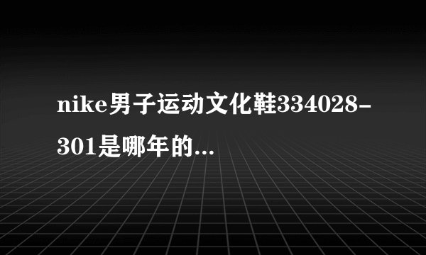 nike男子运动文化鞋334028-301是哪年的款?麻烦高手指点!