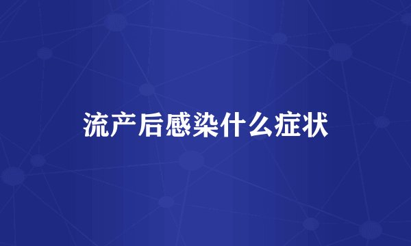 流产后感染什么症状