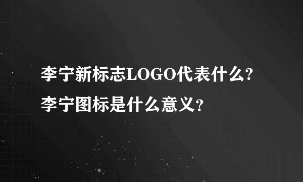 李宁新标志LOGO代表什么?李宁图标是什么意义？