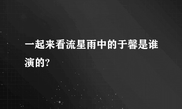 一起来看流星雨中的于馨是谁演的?