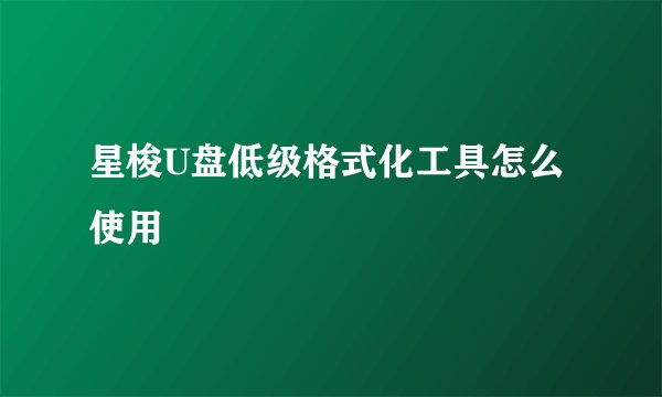 星梭U盘低级格式化工具怎么使用