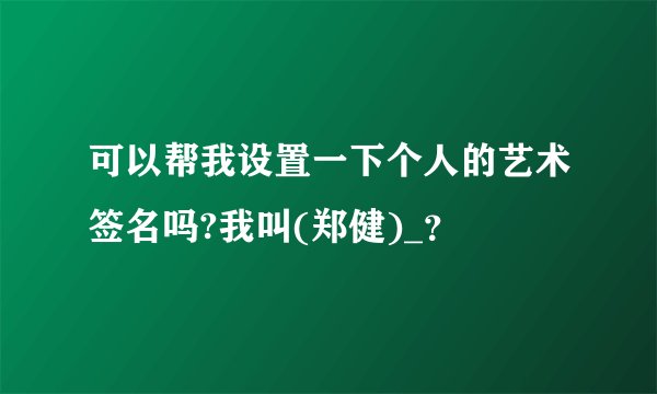 可以帮我设置一下个人的艺术签名吗?我叫(郑健)_？