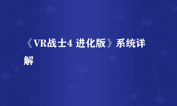 《VR战士4 进化版》系统详解
