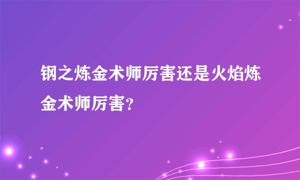 钢之炼金术师厉害还是火焰炼金术师厉害？