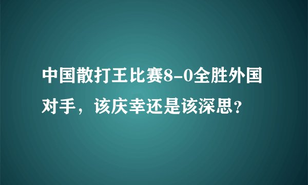 中国散打王比赛8-0全胜外国对手，该庆幸还是该深思？