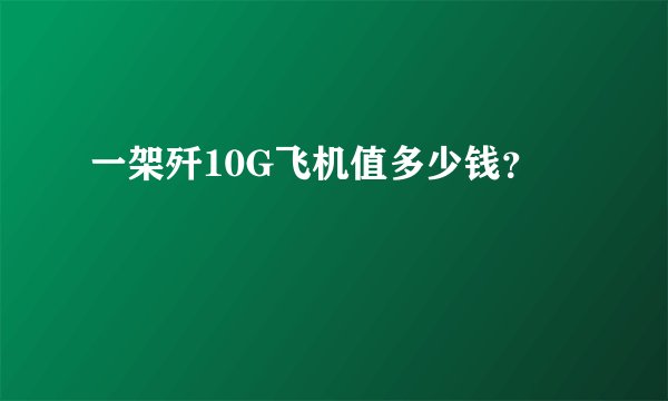 一架歼10G飞机值多少钱？